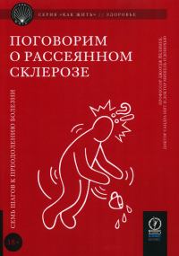 КАК ЖИТЬ. ПОГОВОРИМ О РАССЕЯННОМ СКЛЕРОЗЕ. Семь шагов к преодолению болезни. . Джордж Йелинек, Сандра Нит, Мишель О’Донохью.