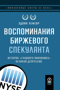 ФИНАНСОВЫЕ АФЕРЫ ХХ ВЕКА. ВОСПОМИНАНИЯ БИРЖЕВОГО СПЕКУЛЯНТА: История "главного виновника" Великой депрессии. . Лефевр Э..