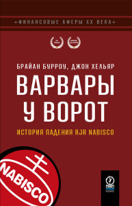 ФИНАНСОВЫЕ АФЕРЫ ХХ ВЕКА. ВАРВАРЫ У ВОРОТ: История падения RJR Nabisco. Бурроу Б., Хельяр Д.