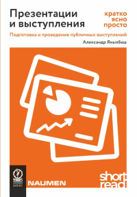 Презентации и выступления: кратко, ясно, просто. Подготовка и проведение публичных выступлений. Яныхбаш А.