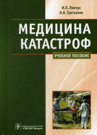 Левчук И.П., Третьяков Н.В.. Медицина катастроф. Курс лекций: Учебное пособие