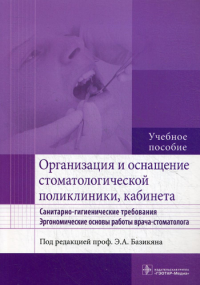 Под ред. Э.А. Базикяна. Организация и оснащение стоматологической поликлиники, кабинета. Санитарно-гигиенические требования. Эргономические основы работы врача-стоматолога