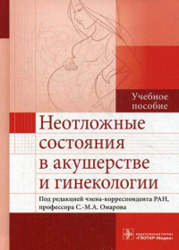 Под ред. Омаров С.-М.А.. Неотложные состояния в акушерстве и гинекологии: Учебное пособие