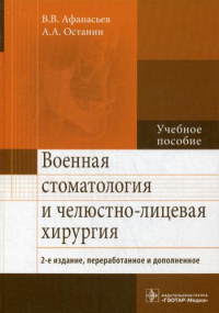 Афанасьев В.В., Останин А.А.. Военная стоматология и челюстно-лицевая хирургия. 2-е изд., перераб. и доп: Учебное пособие