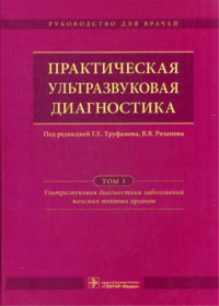 Под ред. Труфанова Г.Е., Рязанова В.В.. Практическая ультразвуковая диагностика. Руководство для врачей. В 5 т. Т. 3. Ультразвуковая диагностика заболевания женских половых органов