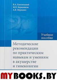 Методические рекомендации по практическим навыкам и умениям в акушерстве и гинек. Каптильный В.,Б