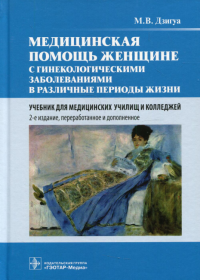 Медицинская помощь женщине с гинекологическими заболеваниями в различные периоды жизни : Учебник. 2-е изд., перераб. и доп. . Дзигуа М.В.ГЭОТАР-Медиа