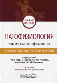 Патофизиология. Клиническая патофизиология. Руководство к практическим занятиям: учебное пособие. 2-е изд., перераб.и доп. . Под ред. Уразовой О.И., Новицкого В.В.ГЭОТАР-Медиа