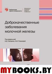 Доброкачественные заболевания молочной железы. под.ред.Каприна