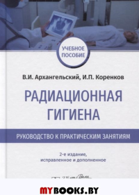 Радиационная гигиена. Руководство к практическим занятиям. Архангельский В