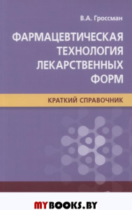 Гроссман В. Фармацевтическая технология лекарственных форм. Краткий справочник