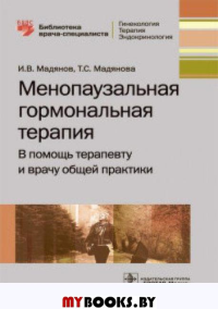 Менопаузальная гормональная терапия. В помошь терапевту и врачу общей практики. Мадянов И.,Мадя