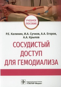 Сосудистый доступ для гемодиализа: Учебное пособие. . Егоров А.А., Калинин Р.Е., Сучков И.А.ГЭОТАР-Медиа