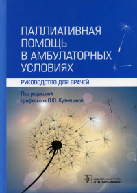 Паллиативная помощь в амбулаторных условиях: руководство для врачей. . Под ред. Кузнецовой О.Ю.ГЭОТАР-Медиа