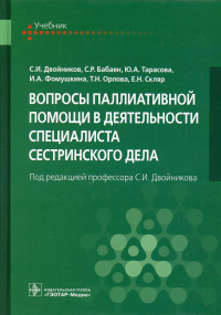 Двойников С.И., Тарасова Ю.А., Бабаян С.Р.. Вопросы паллиативной помощи в деятельности специалиста сестринского дела: Учебник