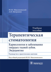 Максимовский Ю.М., Митронин А.В.. Терапевтическая стоматология. Кариесология и заболевания твердых тканей зубов. Эндодонтия: руководство к практическим занятиям: Учебное пособие