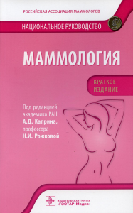 Маммология: национальное руководство. . Под ред. Каприна А.Д., Рожковой Н.И.ГЭОТАР-Медиа