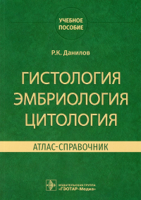 Гистология, эмбриология, цитология. Атлас-справочник. Данилов Р.