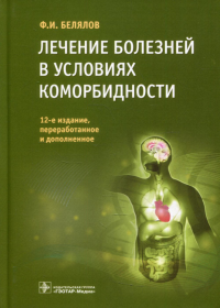 Белялов Ф.И.. Лечение болезней в условиях коморбидности. 12-е изд., перераб.и доп