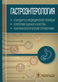 . Гастроэнтерология. Стандарты медицинской помощи. Критерии оценки качества. Фармакологический справочник