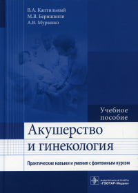 Каптильный В.А., Беришвили М.В., Мурашко А.В.. Акушерство и гинекология. Практические навыки и умения с фантомным курсом