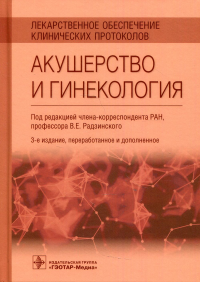 Под ред. Радзинского В.Е.. Лекарственное обеспечение клинических протоколов. Акушерство и гинекология. 3-е изд., перераб.и доп