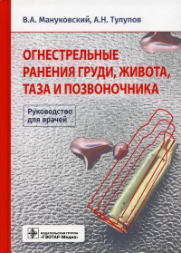 Огнестрельные ранения груди, живота, таза и позвоночника: руковод. для врачей. Мануковский В.