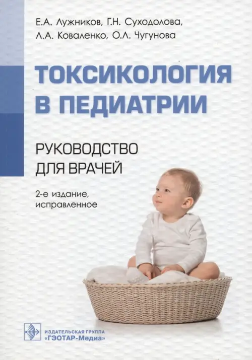 Токсикология в педиатрии: руководство для врачей. 2-е изд., испр. Лужников Е.А., Суходолова Г.Н., Коваленко Л.А.