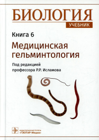 Биология. Кн. 6. Медицинская гельминтология. Учебник в 8 книгах. Под ред.Исламов