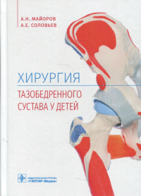 Хирургия тазобедренного сустава у детей. . Соловьев А.Е., Майоров А.НГЭОТАР-Медиа