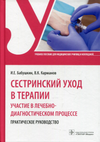 Сестринский уход в терапии. Участие в лечебно-диагностическом процессе. Практич. ру. Бабушкин И.,Кар