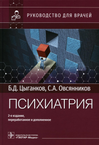 Цыганков Б.Д., Овсянников С.А.. Психиатрия: руководство для врачей. 2-е изд., перераб. и доп