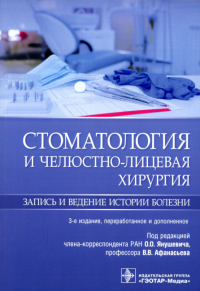 Стоматология и челюстно-лицевая хирургия. Запись и ведение истории болезни. 3-е изд., перераб. и доп