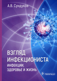 Взгляд инфекциониста: инфекции, здоровье и жизнь. Сундуков А.