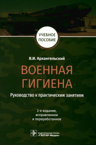 Архангельский В.И.. Военная гигиена. Руководство к практическим занятиям: Учебное пособие. 2-е изд., испр. и перераб