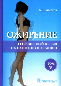 Ожирение. Т. 5. Современный взгляд на патогенез и терапию. Аметов А.С. и д