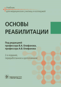 Под ред. Епифанова В.А., Епифанова А.В.. Основы реабилитации: Учебник для медицинских училищ и колледжей. 2-е изд., перераб.и доп