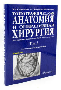 Петросян Э.А., Сергиенко В.И., Фраучи И.В.. Топографическая анатомия и оперативная хирургия. В 2 т. Т. 2: Учебник:  3-е изд., испр