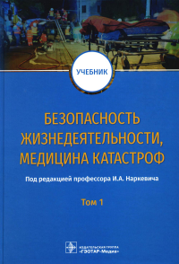 Под ред. Наркевича И.А.. Безопасность жизнедеятельности, медицина катастроф. В 2 т. Т. 1: Учебник