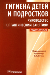 Кучма В.Р. и др.. Гигиена детей и подростков: руководство к практическим занятиям: Учебное пособие