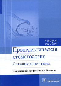 Пропедевтическая стоматология. Ситуационные задачи. под ред.Базикян