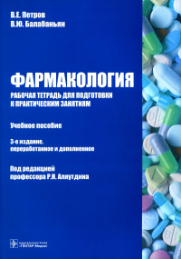 Балабаньян В.Ю., Петров В.Е.. Фармакология. Рабочая тетрадь для подготовки к практическим занятиям: Учебное пособие. 3-е изд., перераб. и доп