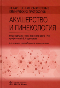 Под ред. Радзинского В.Е.. Лекарственное обеспечение клинических протоколов. Акушерство и гинекология. 4-е изд., перераб. и доп.