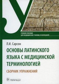 Сарсон Л.И.. Основы латинского языка с медицинской терминологией. Сборник упражнений: Учебное пособие