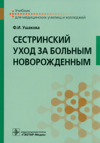 Сестринский уход за больным новорожденным: Учебник. Ушакова Ф.И.