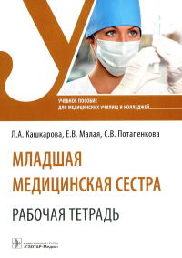 Кашкарова Л.А., Малая Е.В., Потапенкова С.В. Младшая медицинская сестра. Рабочая тетрадь: Учебное пособие