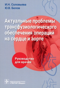 Белов Ю.В., Соловьева И.Н.. Актуальные проблемы трансфузиологического обеспечения операций на сердце и аорте : руководство для врачей