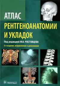 Атлас рентгеноанатомии и укладок. Руководство для врачей. Ростовцев М.,по