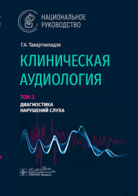 Клиническая аудиология. Т. 2. Диагностика нарушений слуха. В 3-х томах. . Таварткиладзе Г