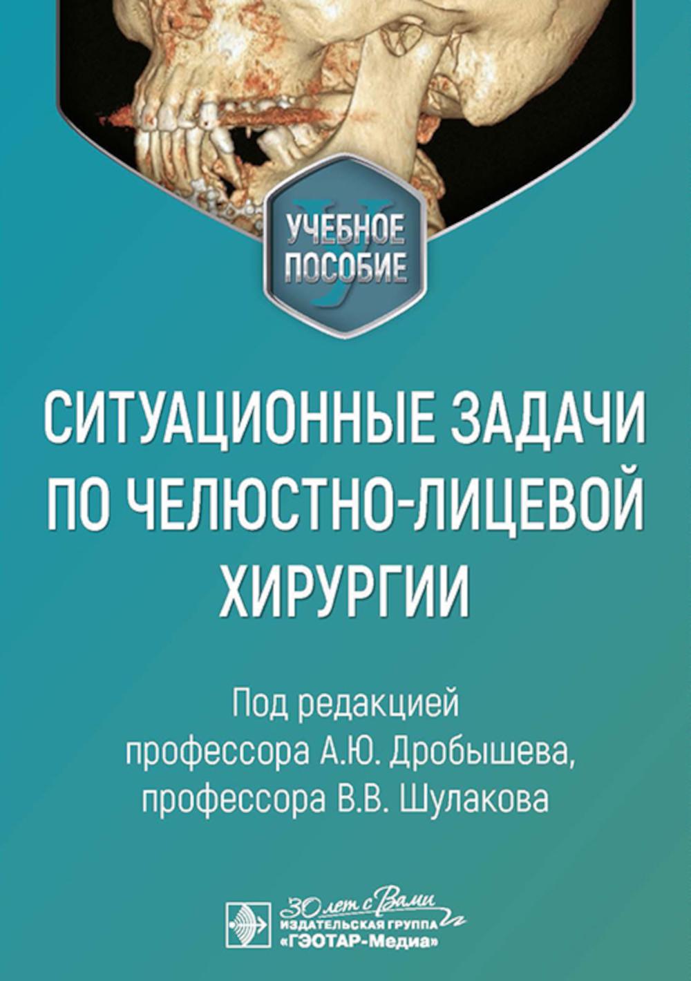 Ситуационные задачи по челюстно-лицевой хирургии: учебное пособие. Под ред. Дробышева А.Ю., Шулакова В.В.
